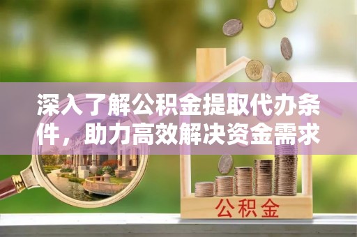 鹿港深入了解公积金提取代办条件，助力高效解决资金需求