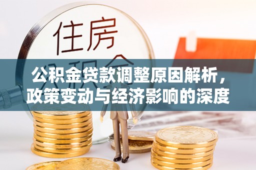 鹿港公积金贷款调整原因解析，政策变动与经济影响的深度探讨