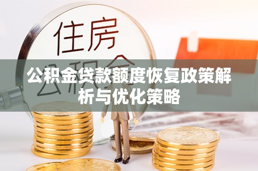 鹿港公积金贷款额度恢复政策解析与优化策略