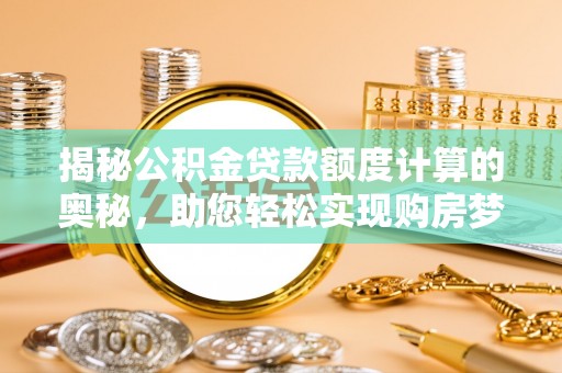 鹿港揭秘公积金贷款额度计算的奥秘，助您轻松实现购房梦想