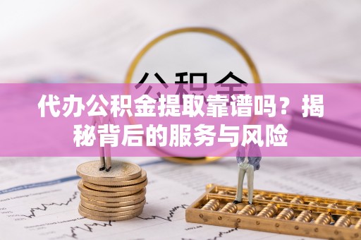 鹿港代办公积金提取靠谱吗？揭秘背后的服务与风险