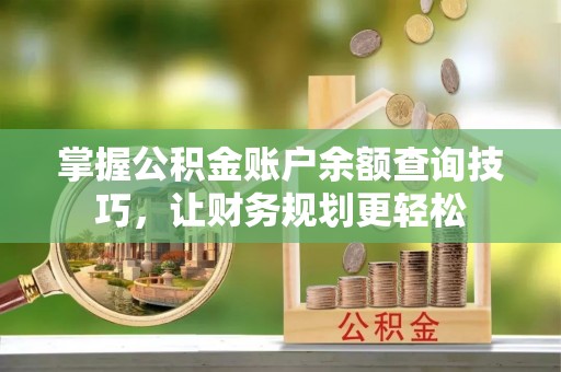 鹿港掌握公积金账户余额查询技巧，让财务规划更轻松