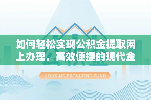 鹿港如何轻松实现公积金提取网上办理，高效便捷的现代金融服务