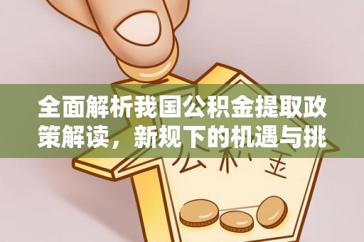 鹿港全面解析我国公积金提取政策解读，新规下的机遇与挑战