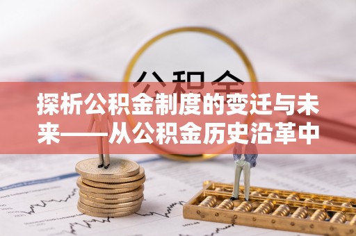 鹿港探析公积金制度的变迁与未来——从公积金历史沿革中读懂社会福利发展