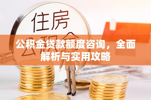 鹿港公积金贷款额度咨询，全面解析与实用攻略