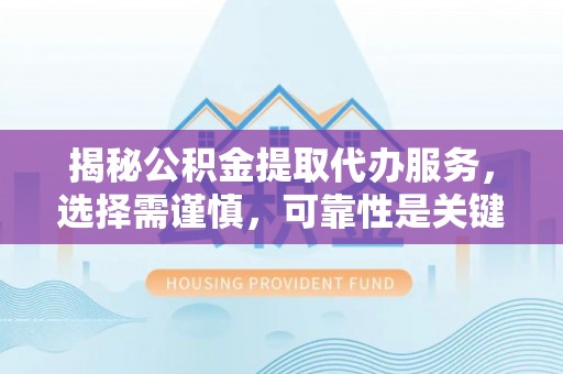 鹿港揭秘公积金提取代办服务，选择需谨慎，可靠性是关键
