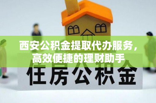 鹿港西安公积金提取代办服务，高效便捷的理财助手