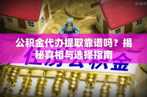 鹿港公积金代办提取靠谱吗？揭秘真相与选择指南