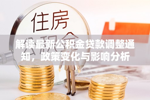 鹿港解读最新公积金贷款调整通知，政策变化与影响分析