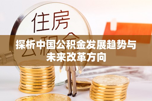鹿港探析中国公积金发展趋势与未来改革方向