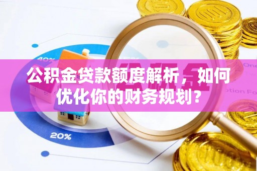 鹿港公积金贷款额度解析，如何优化你的财务规划？