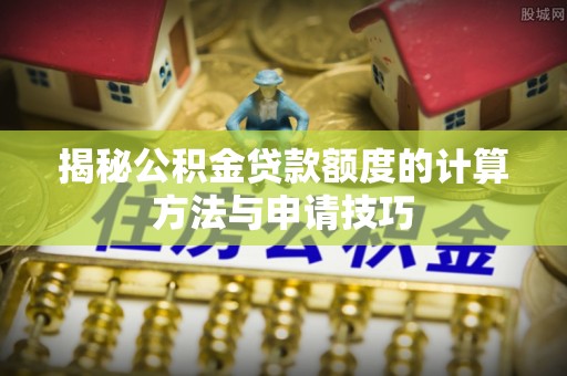 鹿港揭秘公积金贷款额度的计算方法与申请技巧