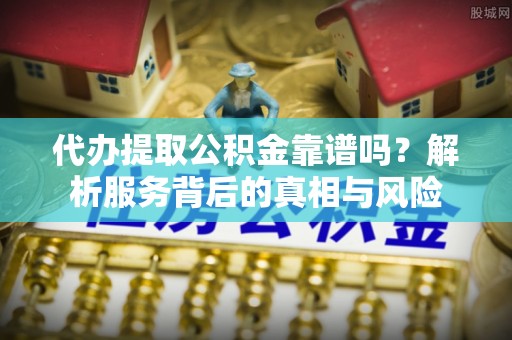 鹿港代办提取公积金靠谱吗？解析服务背后的真相与风险