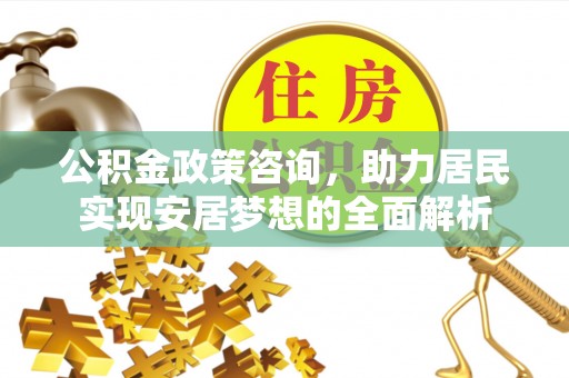 鹿港公积金政策咨询，助力居民实现安居梦想的全面解析