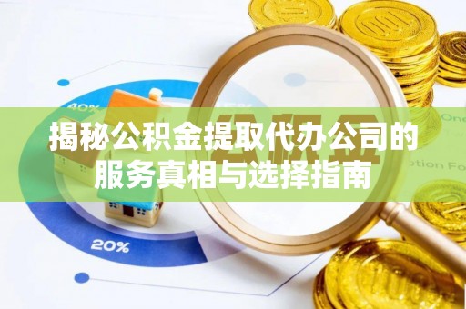 鹿港揭秘公积金提取代办公司的服务真相与选择指南