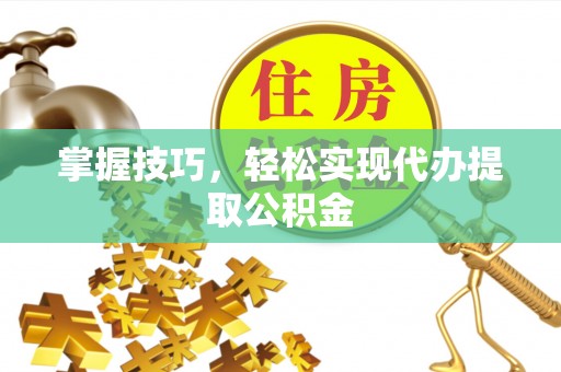 鹿港掌握技巧，轻松实现代办提取公积金