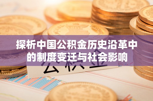 鹿港探析中国公积金历史沿革中的制度变迁与社会影响