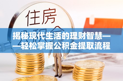 鹿港揭秘现代生活的理财智慧——轻松掌握公积金提取流程的实用指南