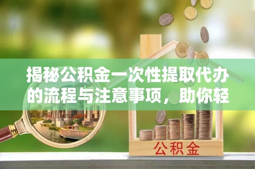 鹿港揭秘公积金一次性提取代办的流程与注意事项，助你轻松搞定财务规划