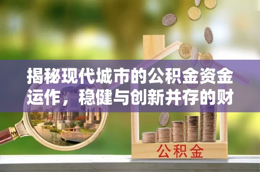 鹿港揭秘现代城市的公积金资金运作，稳健与创新并存的财富管理之道