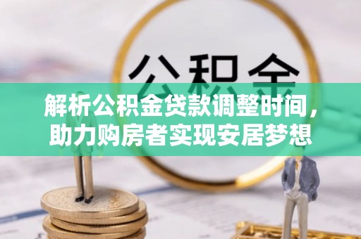 鹿港解析公积金贷款调整时间，助力购房者实现安居梦想