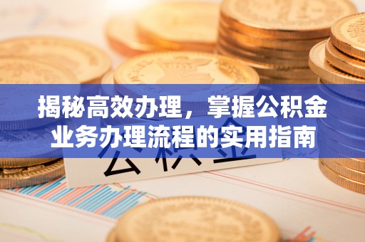 鹿港揭秘高效办理，掌握公积金业务办理流程的实用指南