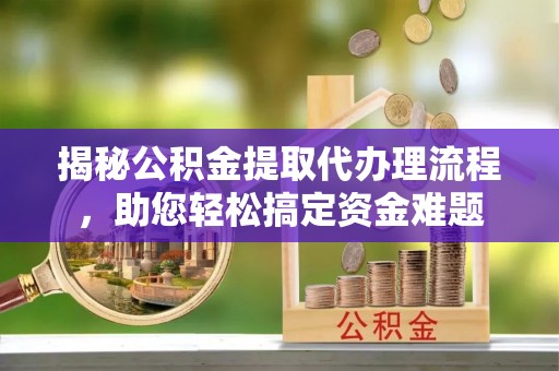 鹿港揭秘公积金提取代办理流程，助您轻松搞定资金难题