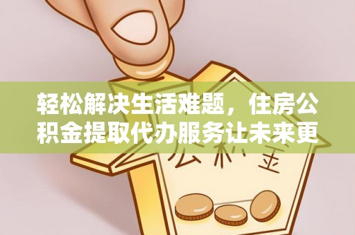 鹿港轻松解决生活难题，住房公积金提取代办服务让未来更安心