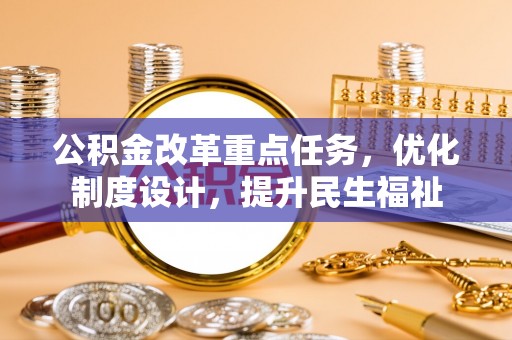 鹿港公积金改革重点任务，优化制度设计，提升民生福祉