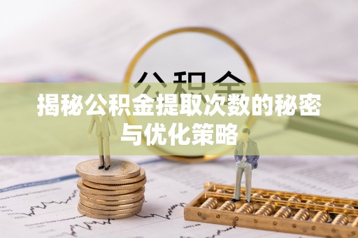 鹿港揭秘公积金提取次数的秘密与优化策略
