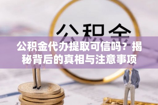 鹿港公积金代办提取可信吗？揭秘背后的真相与注意事项