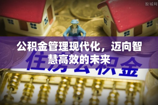 鹿港公积金管理现代化，迈向智慧高效的未来