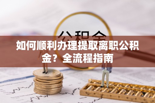 鹿港如何顺利办理提取离职公积金？全流程指南