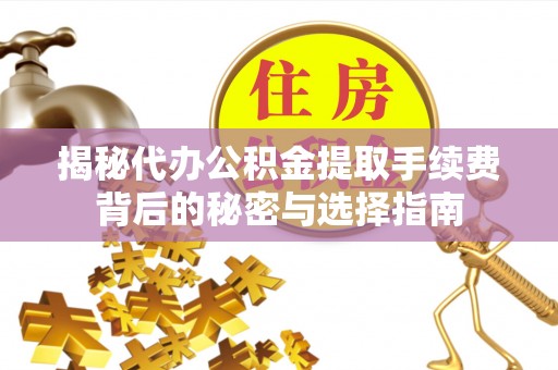 鹿港揭秘代办公积金提取手续费背后的秘密与选择指南
