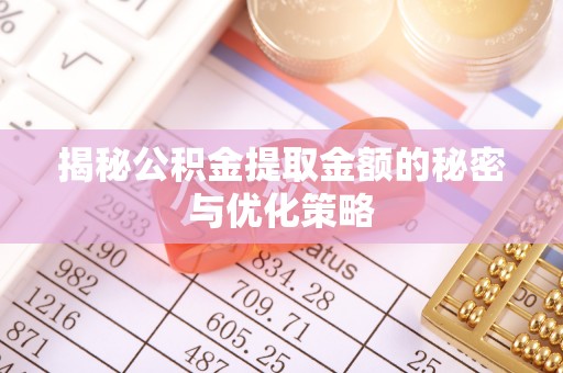 鹿港揭秘公积金提取金额的秘密与优化策略