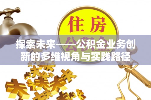 鹿港探索未来——公积金业务创新的多维视角与实践路径