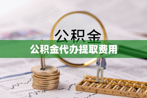 鹿港公积金代办提取费用