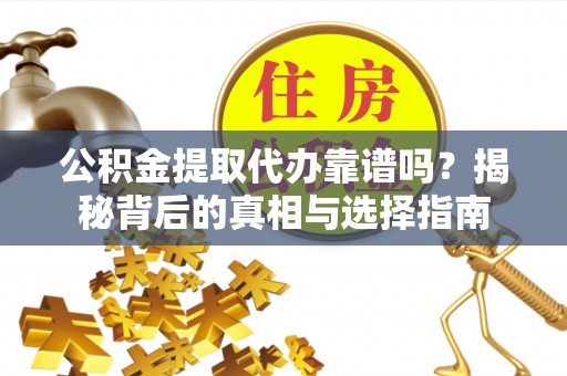 鹿港公积金提取代办靠谱吗？揭秘背后的真相与选择指南
