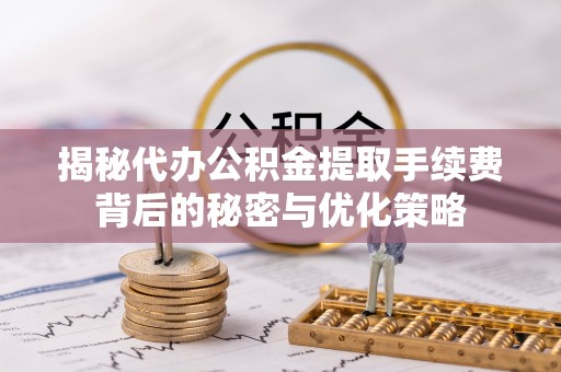 鹿港揭秘代办公积金提取手续费背后的秘密与优化策略