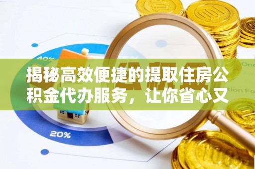 鹿港揭秘高效便捷的提取住房公积金代办服务，让你省心又省力