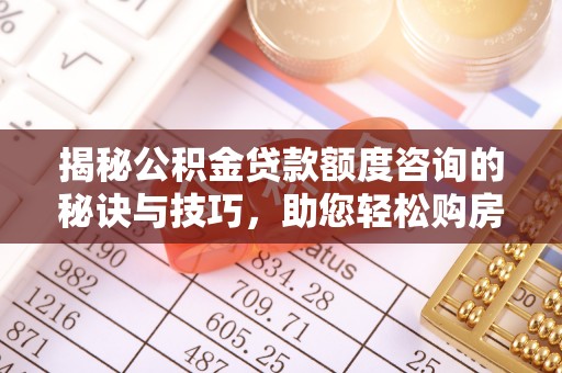 鹿港揭秘公积金贷款额度咨询的秘诀与技巧，助您轻松购房！