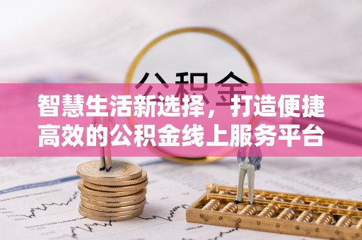 鹿港智慧生活新选择，打造便捷高效的公积金线上服务平台