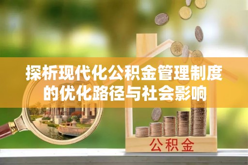 鹿港探析现代化公积金管理制度的优化路径与社会影响