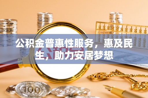 鹿港公积金普惠性服务，惠及民生，助力安居梦想