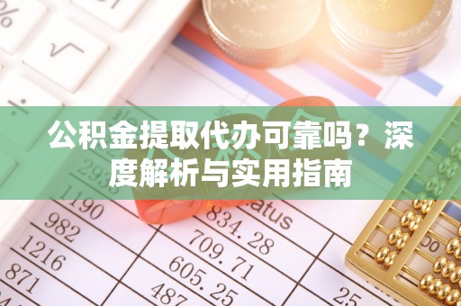 鹿港公积金提取代办可靠吗？深度解析与实用指南