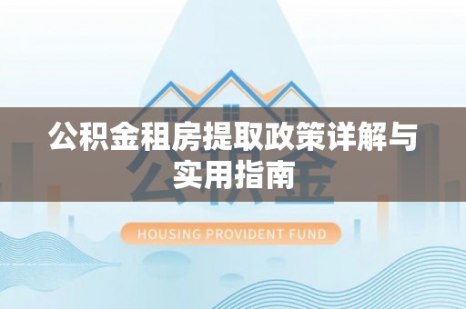 鹿港公积金租房提取政策详解与实用指南