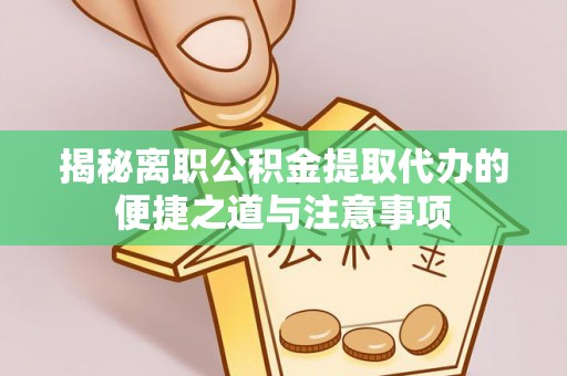 鹿港揭秘离职公积金提取代办的便捷之道与注意事项