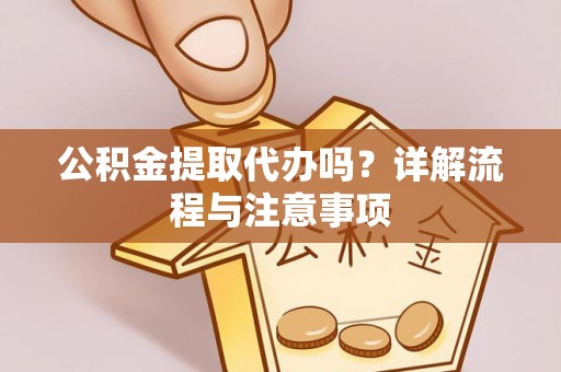 鹿港公积金提取代办吗？详解流程与注意事项