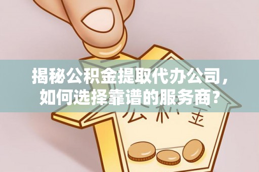 鹿港揭秘公积金提取代办公司，如何选择靠谱的服务商？